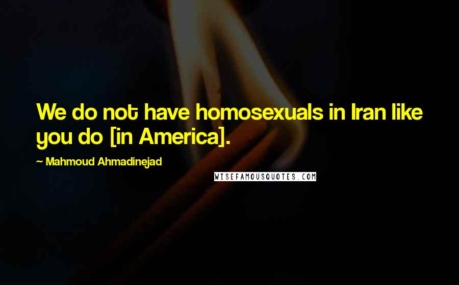 Mahmoud Ahmadinejad quotes: We do not have homosexuals in Iran like you do [in America].