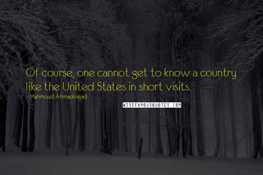 Mahmoud Ahmadinejad quotes: Of course, one cannot get to know a country like the United States in short visits.
