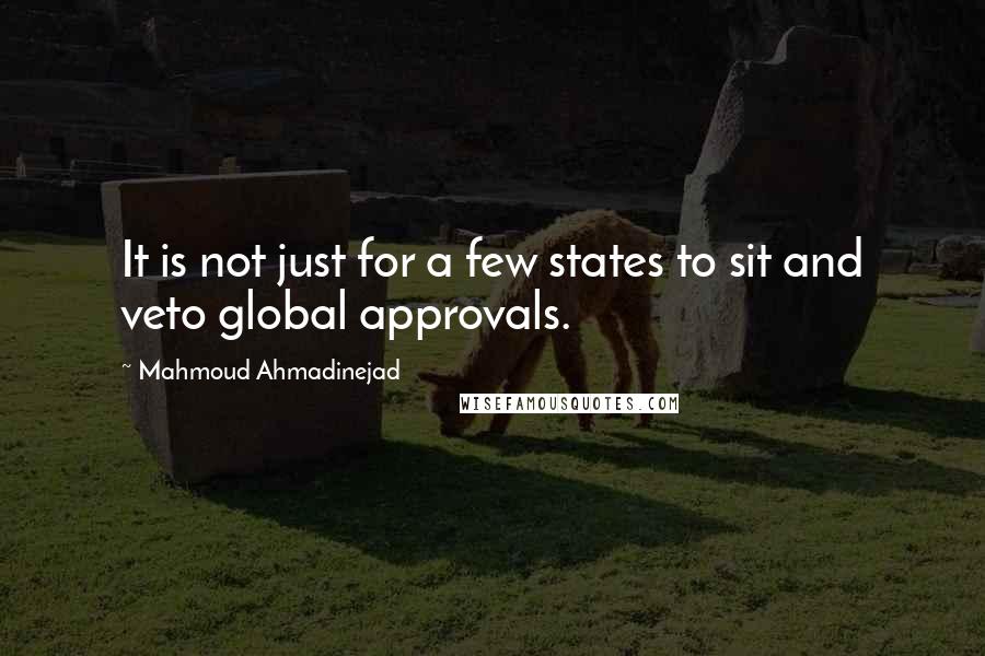 Mahmoud Ahmadinejad quotes: It is not just for a few states to sit and veto global approvals.