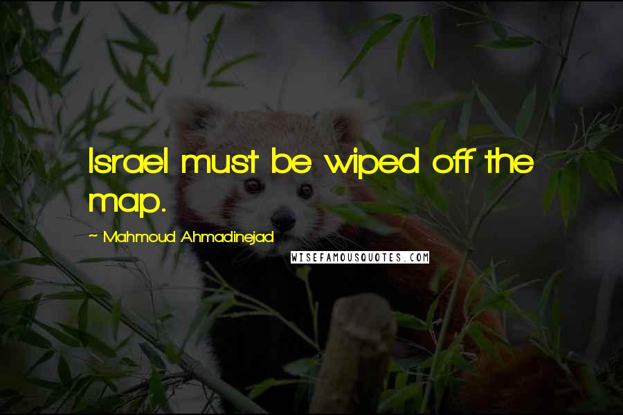 Mahmoud Ahmadinejad quotes: Israel must be wiped off the map.