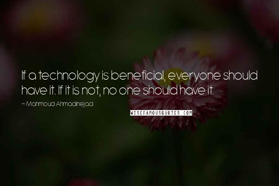 Mahmoud Ahmadinejad quotes: If a technology is beneficial, everyone should have it. If it is not, no one should have it.