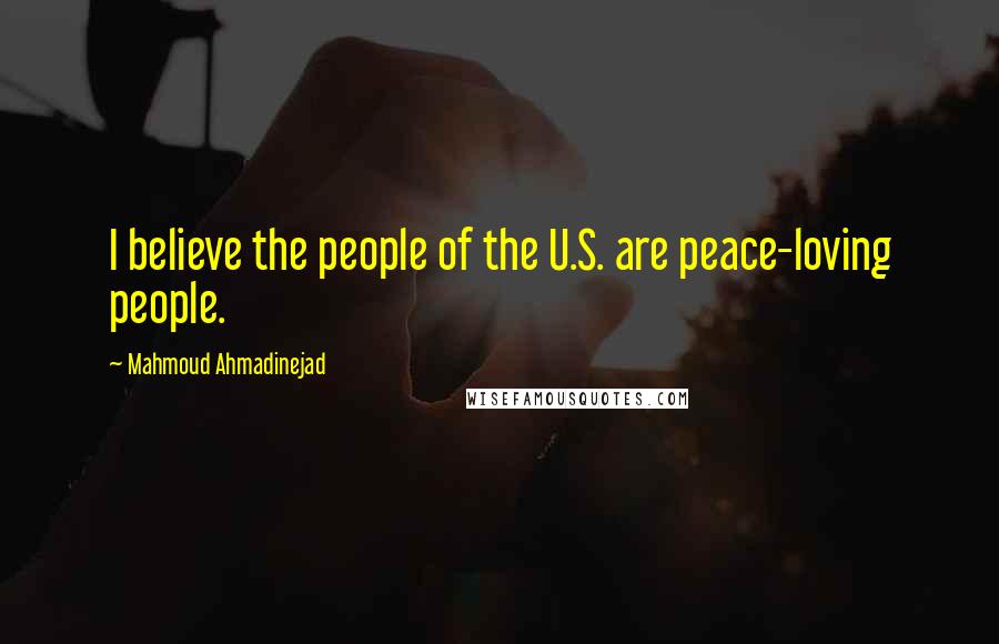Mahmoud Ahmadinejad quotes: I believe the people of the U.S. are peace-loving people.