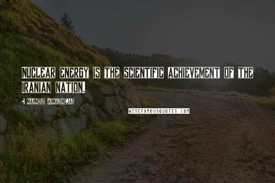 Mahmoud Ahmadinejad quotes: Nuclear energy is the scientific achievement of the Iranian nation.