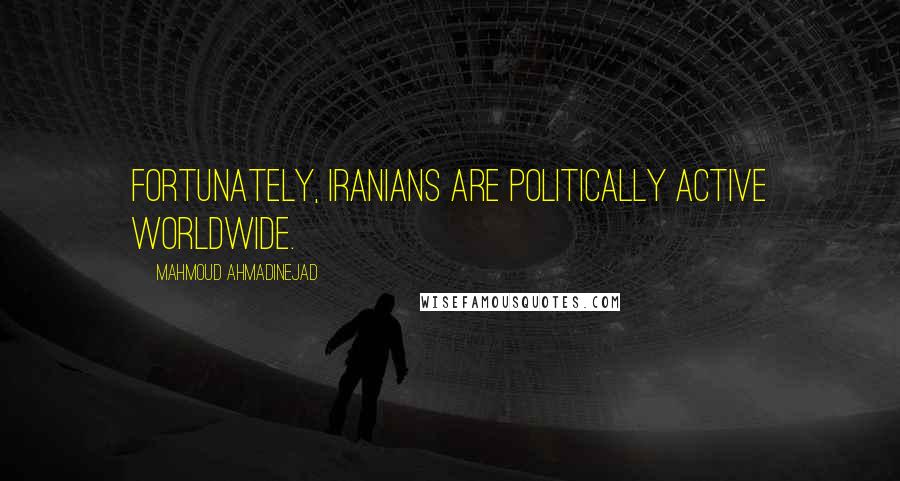 Mahmoud Ahmadinejad quotes: Fortunately, Iranians are politically active worldwide.