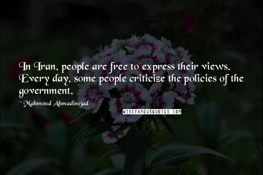 Mahmoud Ahmadinejad quotes: In Iran, people are free to express their views. Every day, some people criticize the policies of the government.