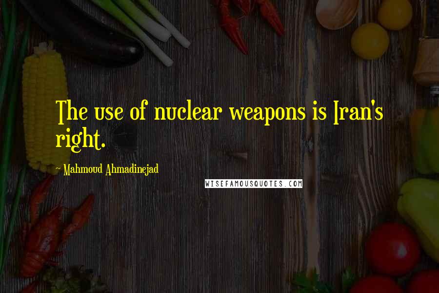 Mahmoud Ahmadinejad quotes: The use of nuclear weapons is Iran's right.