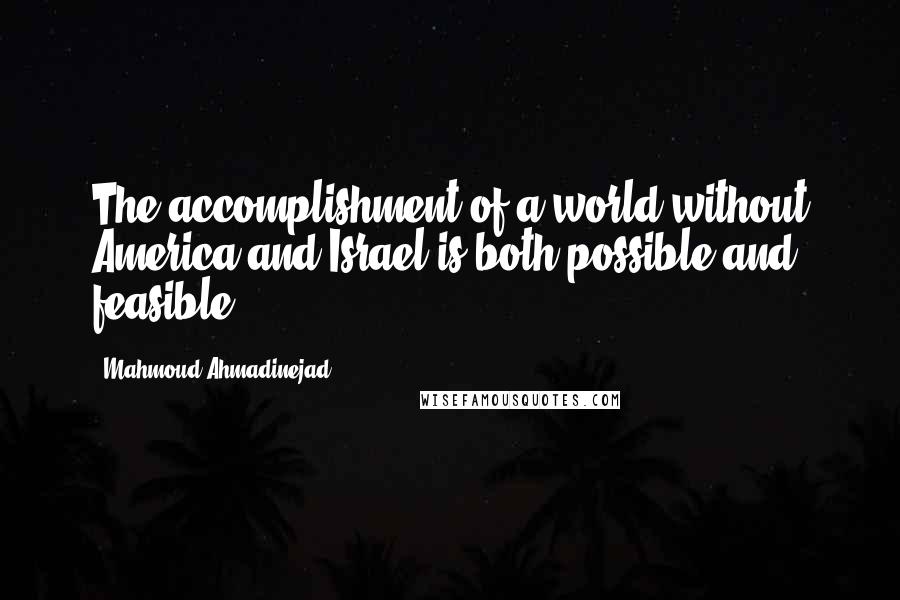 Mahmoud Ahmadinejad quotes: The accomplishment of a world without America and Israel is both possible and feasible.
