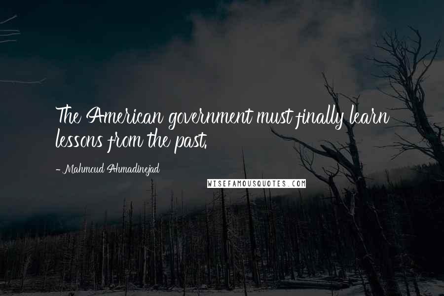 Mahmoud Ahmadinejad quotes: The American government must finally learn lessons from the past.