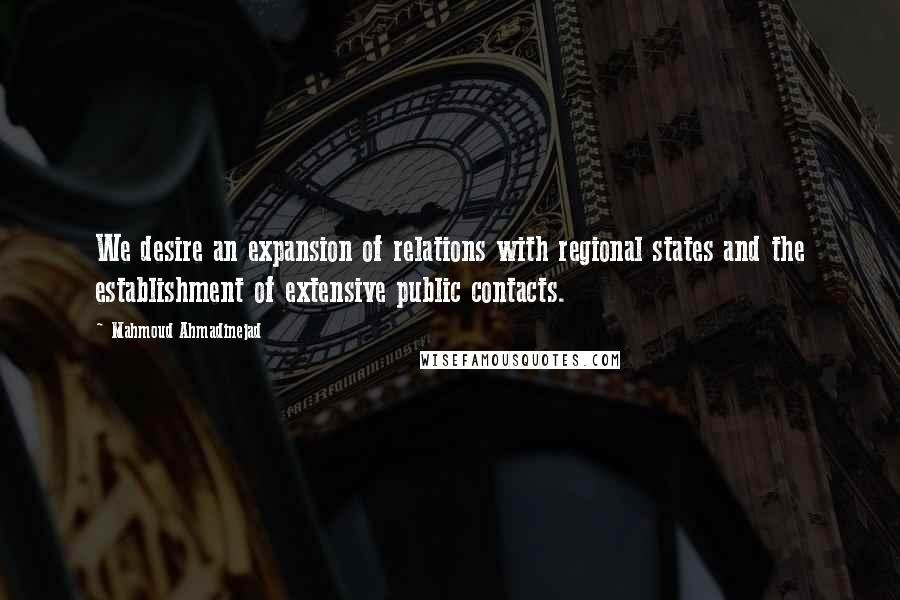 Mahmoud Ahmadinejad quotes: We desire an expansion of relations with regional states and the establishment of extensive public contacts.