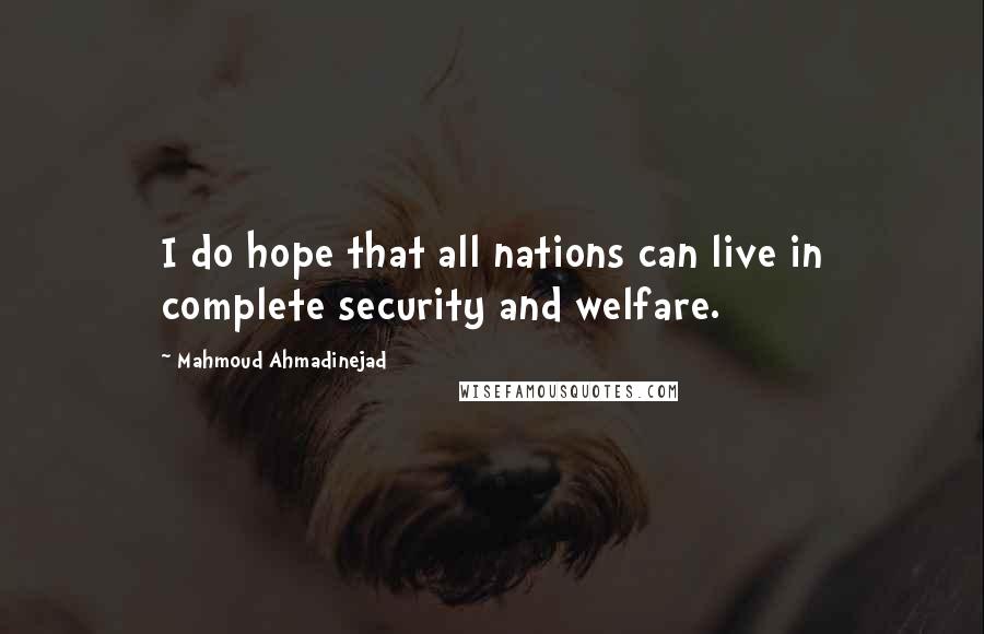 Mahmoud Ahmadinejad quotes: I do hope that all nations can live in complete security and welfare.