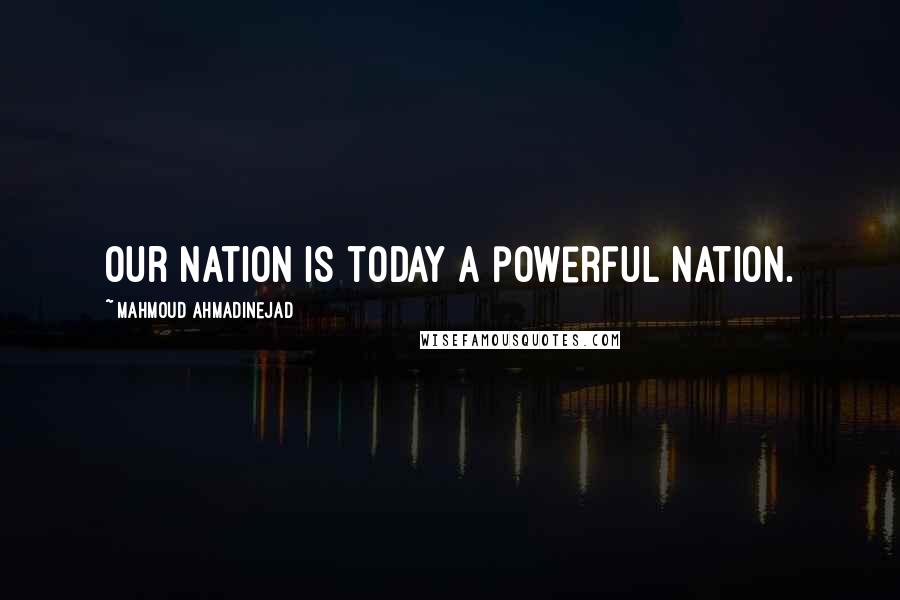 Mahmoud Ahmadinejad quotes: Our nation is today a powerful nation.