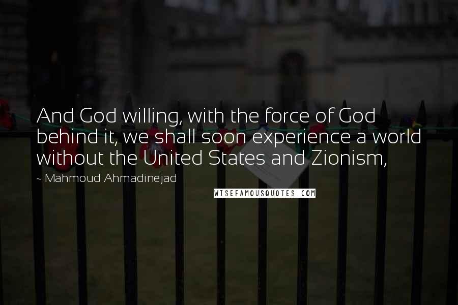Mahmoud Ahmadinejad quotes: And God willing, with the force of God behind it, we shall soon experience a world without the United States and Zionism,