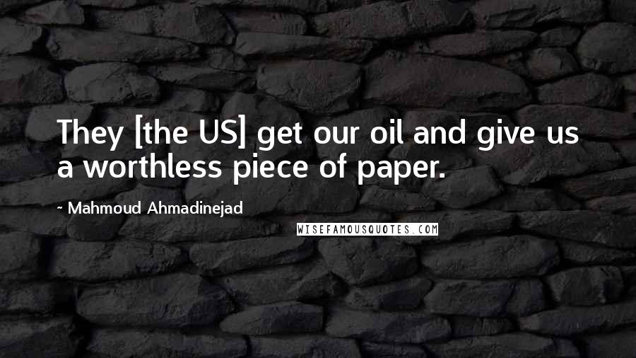 Mahmoud Ahmadinejad quotes: They [the US] get our oil and give us a worthless piece of paper.