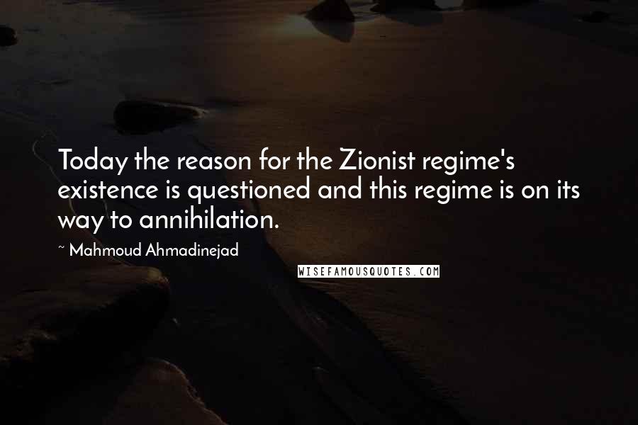 Mahmoud Ahmadinejad quotes: Today the reason for the Zionist regime's existence is questioned and this regime is on its way to annihilation.