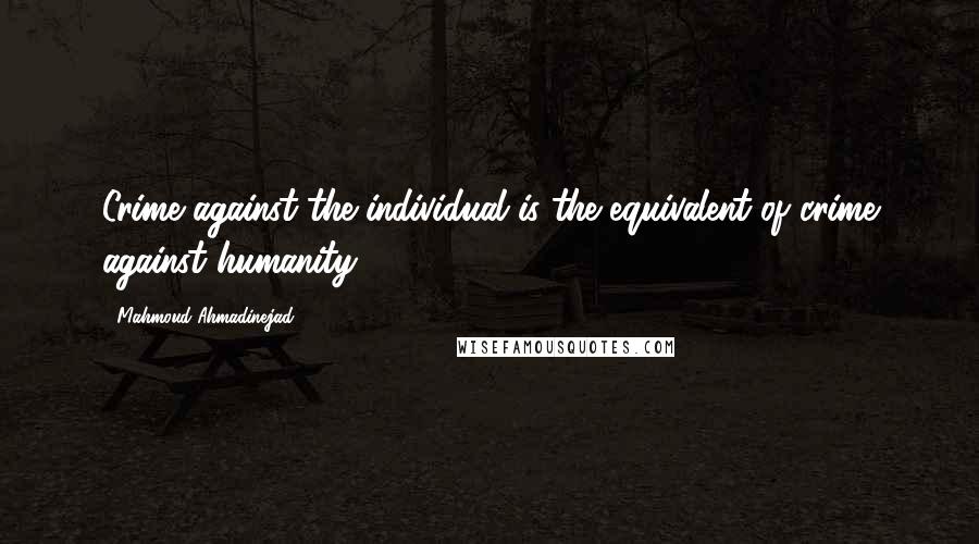 Mahmoud Ahmadinejad quotes: Crime against the individual is the equivalent of crime against humanity.