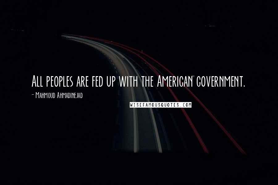 Mahmoud Ahmadinejad quotes: All peoples are fed up with the American government.