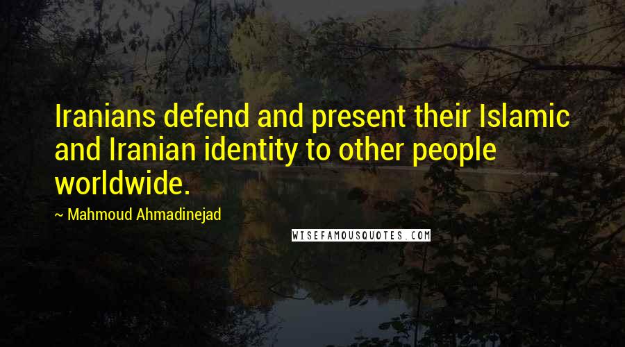 Mahmoud Ahmadinejad quotes: Iranians defend and present their Islamic and Iranian identity to other people worldwide.