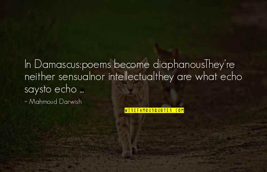 Mahmoud Darwish Poems Quotes By Mahmoud Darwish: In Damascus:poems become diaphanousThey're neither sensualnor intellectualthey are Mahmoud Darwish Poems Quotes By Mahmoud Darwish: In Damascus:poems become diaphanousThey're neither sensualnor intellectualthey are
