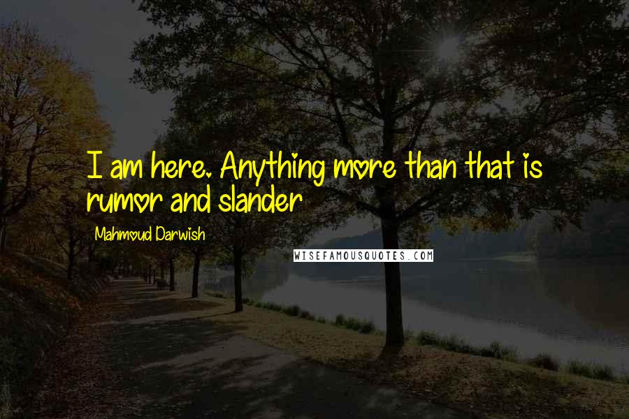 Mahmoud Darwish quotes: I am here. Anything more than that is rumor and slander