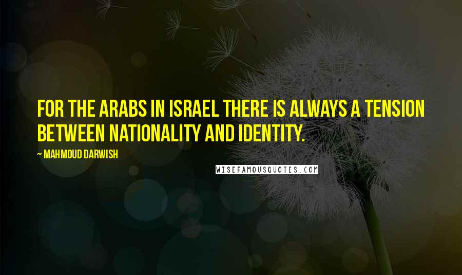 Mahmoud Darwish quotes: For the Arabs in Israel there is always a tension between nationality and identity.