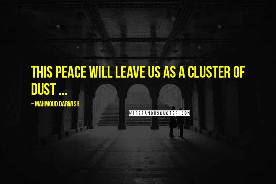 Mahmoud Darwish quotes: This peace will leave us as a cluster of dust ...