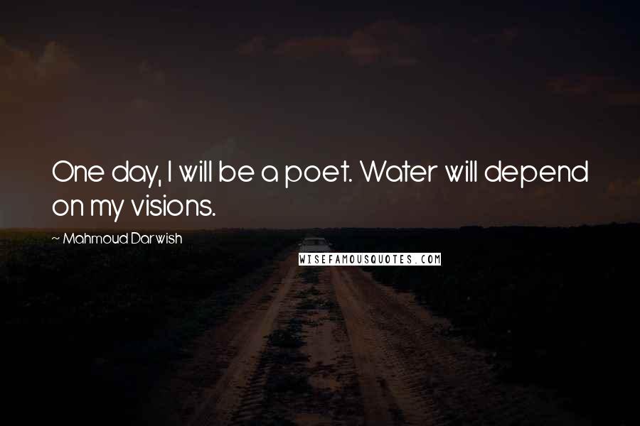 Mahmoud Darwish quotes: One day, I will be a poet. Water will depend on my visions.