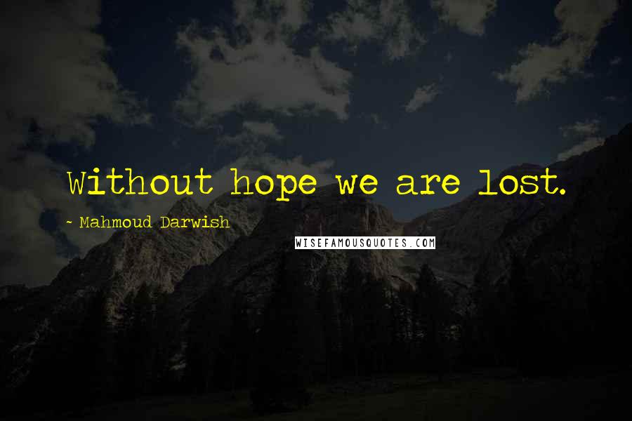 Mahmoud Darwish quotes: Without hope we are lost.
