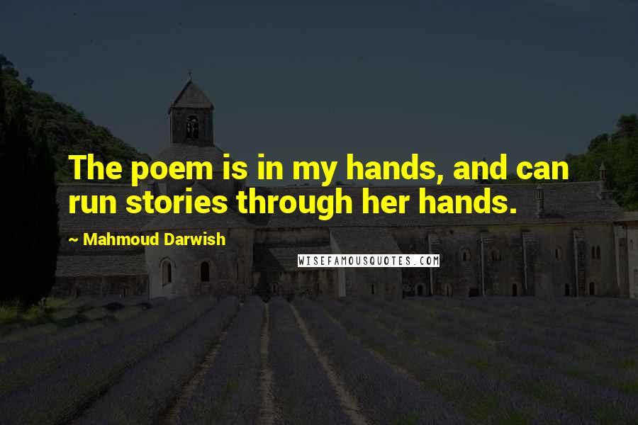 Mahmoud Darwish quotes: The poem is in my hands, and can run stories through her hands.