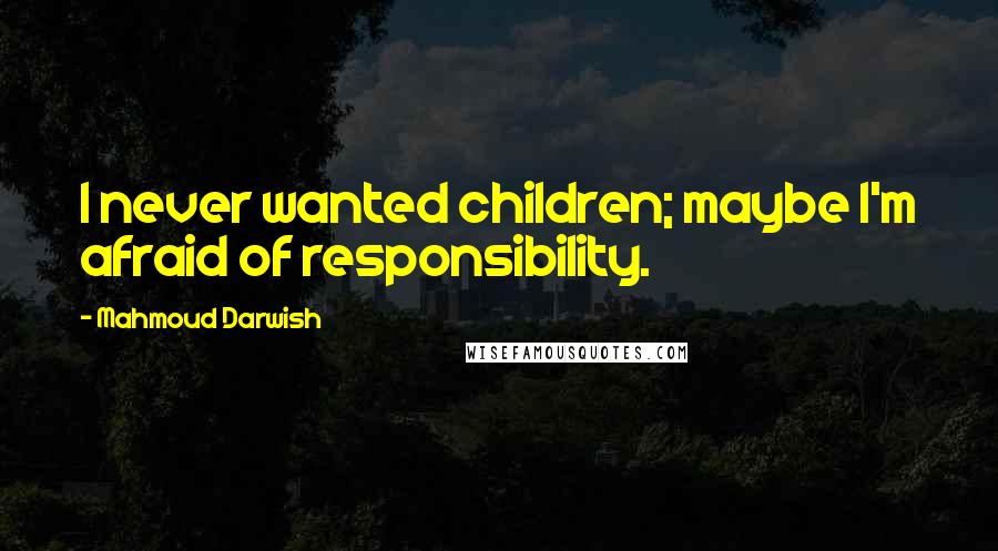 Mahmoud Darwish quotes: I never wanted children; maybe I'm afraid of responsibility.