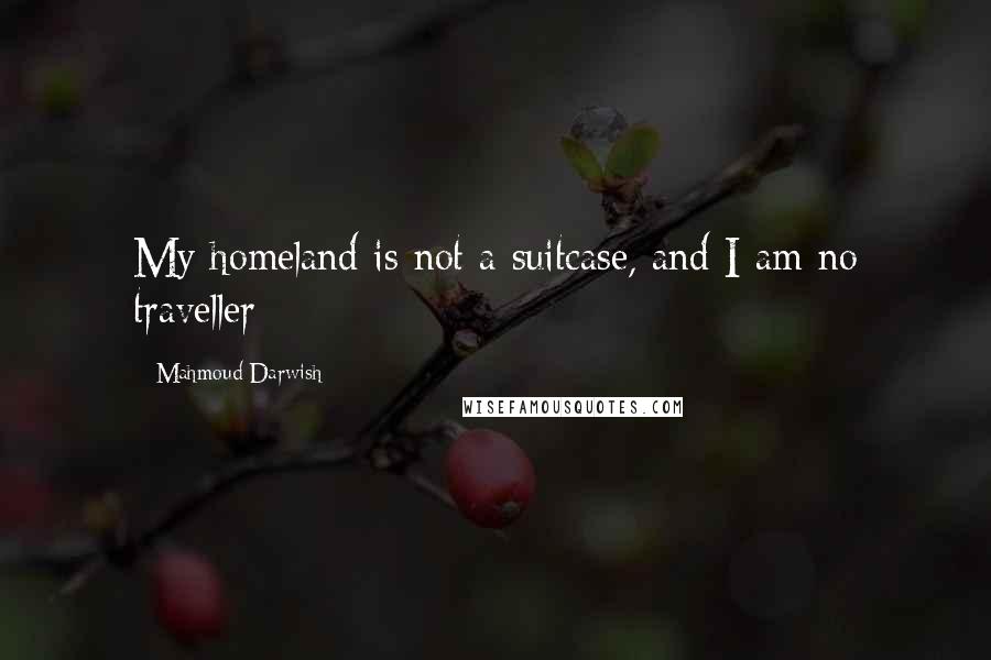 Mahmoud Darwish quotes: My homeland is not a suitcase, and I am no traveller