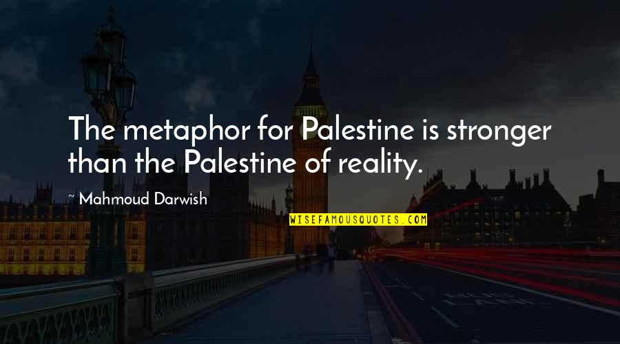 Mahmoud Darwish Quotes By Mahmoud Darwish: The metaphor for Palestine is stronger than the Mahmoud Darwish Quotes By Mahmoud Darwish: The metaphor for Palestine is stronger than the