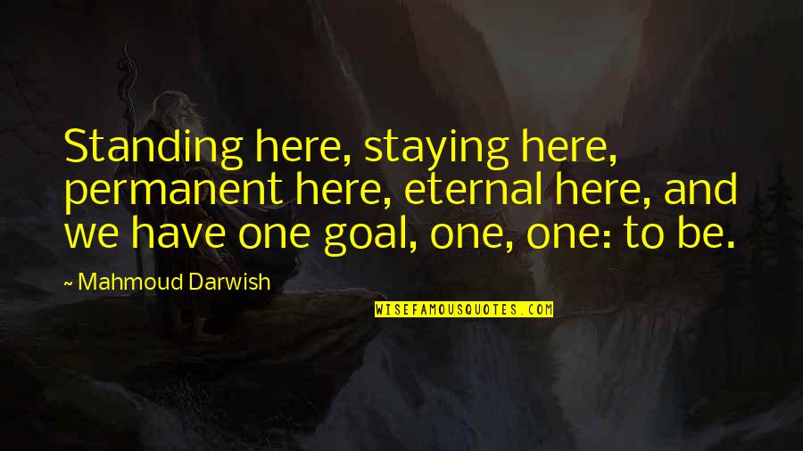 Mahmoud Darwish Quotes By Mahmoud Darwish: Standing here, staying here, permanent here, eternal here,