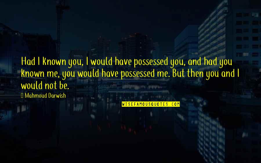 Mahmoud Darwish Quotes By Mahmoud Darwish: Had I known you, I would have possessed