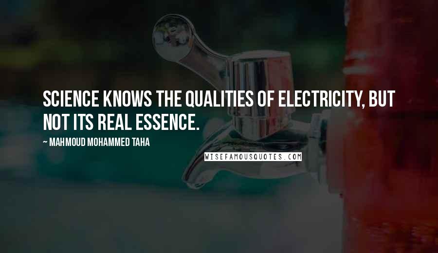 Mahmoud Mohammed Taha quotes: Science knows the qualities of electricity, but not its real essence.