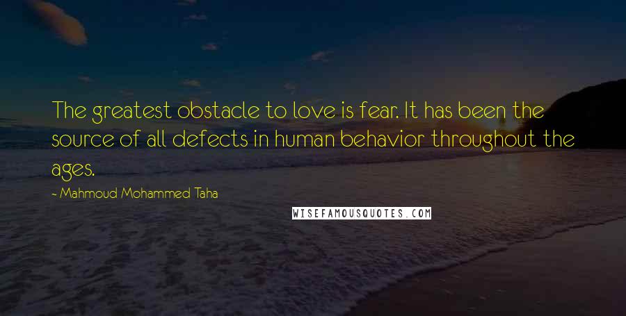 Mahmoud Mohammed Taha quotes: The greatest obstacle to love is fear. It has been the source of all defects in human behavior throughout the ages.