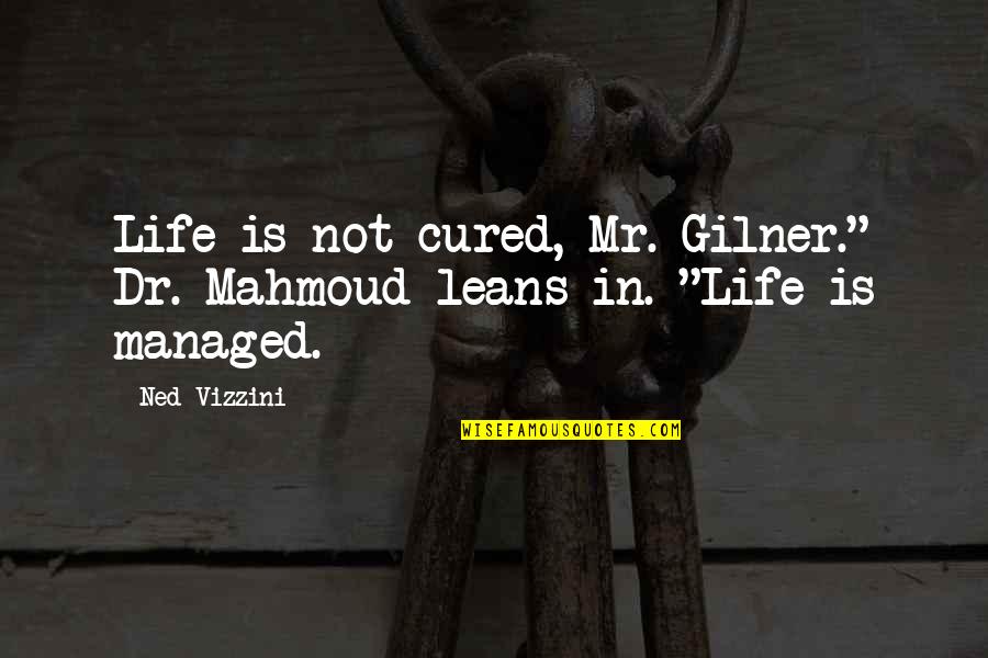 Mahmoud Quotes By Ned Vizzini: Life is not cured, Mr. Gilner." Dr. Mahmoud
