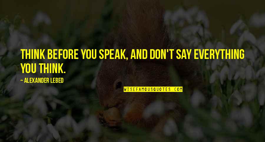 Mahmoud Zahar Quotes By Alexander Lebed: Think before you speak, and don't say everything Mahmoud Zahar Quotes By Alexander Lebed: Think before you speak, and don't say everything