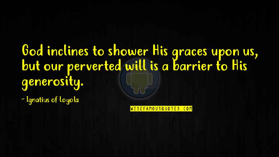 Mahmoud Zahar Quotes By Ignatius Of Loyola: God inclines to shower His graces upon us, Mahmoud Zahar Quotes By Ignatius Of Loyola: God inclines to shower His graces upon us,