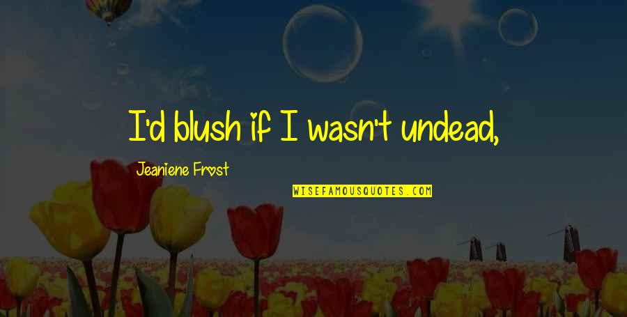 Mahmoudi Origin Quotes By Jeaniene Frost: I'd blush if I wasn't undead,