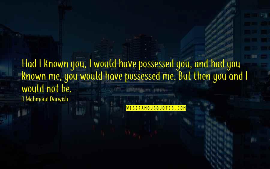 Mahmoud's Quotes By Mahmoud Darwish: Had I known you, I would have possessed