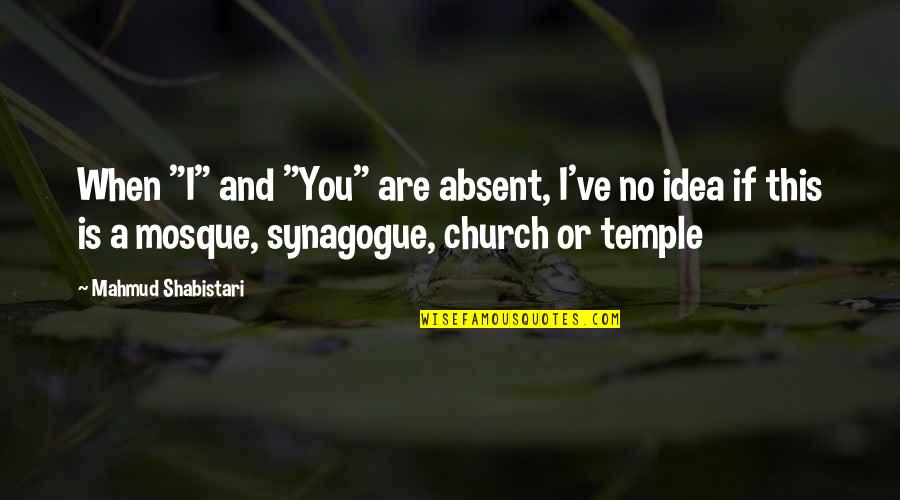 Mahmud Shabistari Quotes By Mahmud Shabistari: When "I" and "You" are absent, I've no