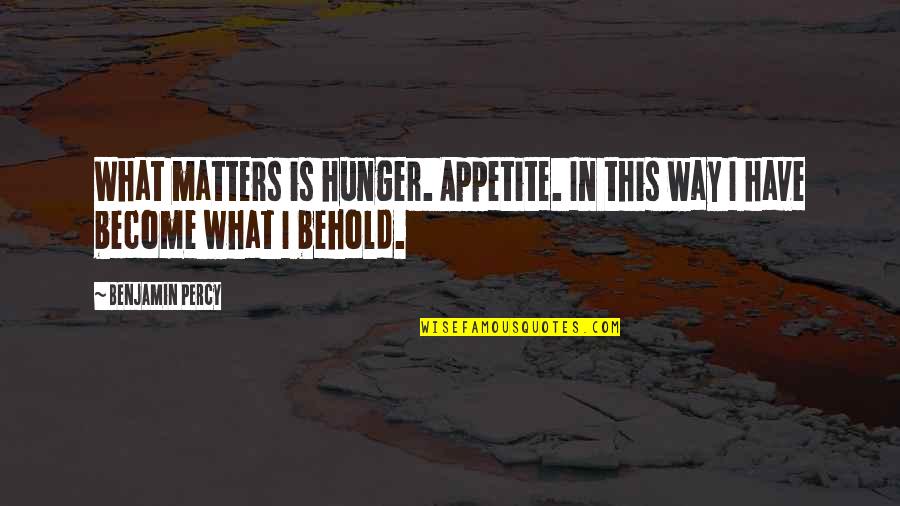 Mahna Mahna Quotes By Benjamin Percy: What matters is hunger. Appetite. In this way