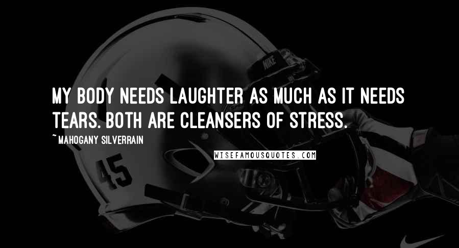 Mahogany SilverRain quotes: My body needs laughter as much as it needs tears. Both are cleansers of stress.