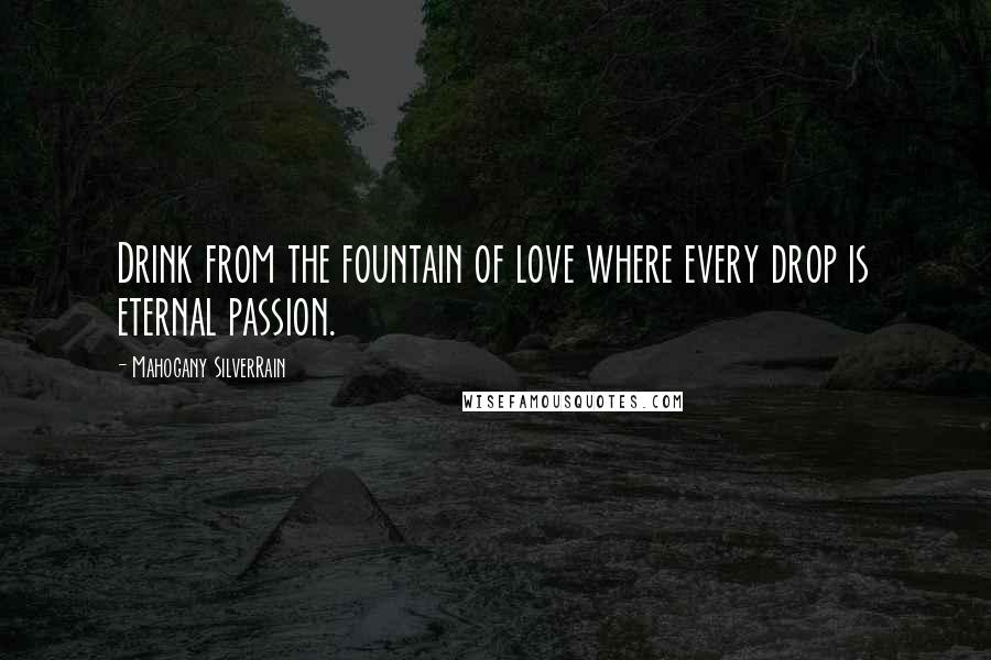 Mahogany SilverRain quotes: Drink from the fountain of love where every drop is eternal passion.