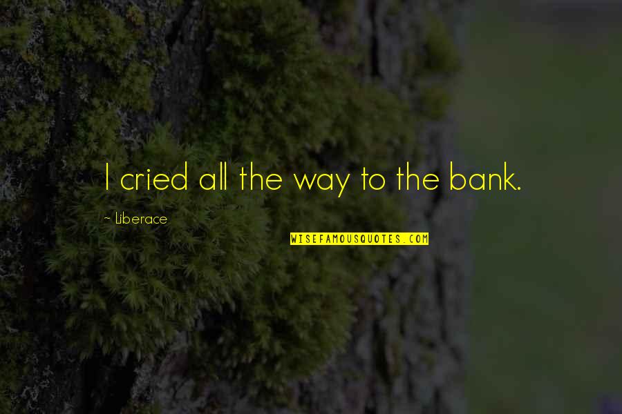 Mahogany Sympathy Quotes By Liberace: I cried all the way to the bank. Mahogany Sympathy Quotes By Liberace: I cried all the way to the bank.