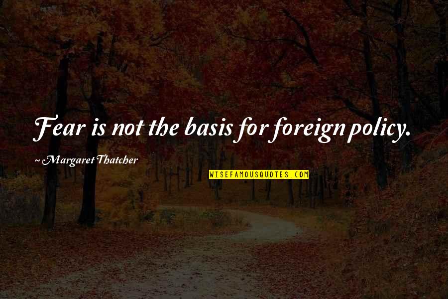 Mahoganys Tulsa Quotes By Margaret Thatcher: Fear is not the basis for foreign policy. Mahoganys Tulsa Quotes By Margaret Thatcher: Fear is not the basis for foreign policy.