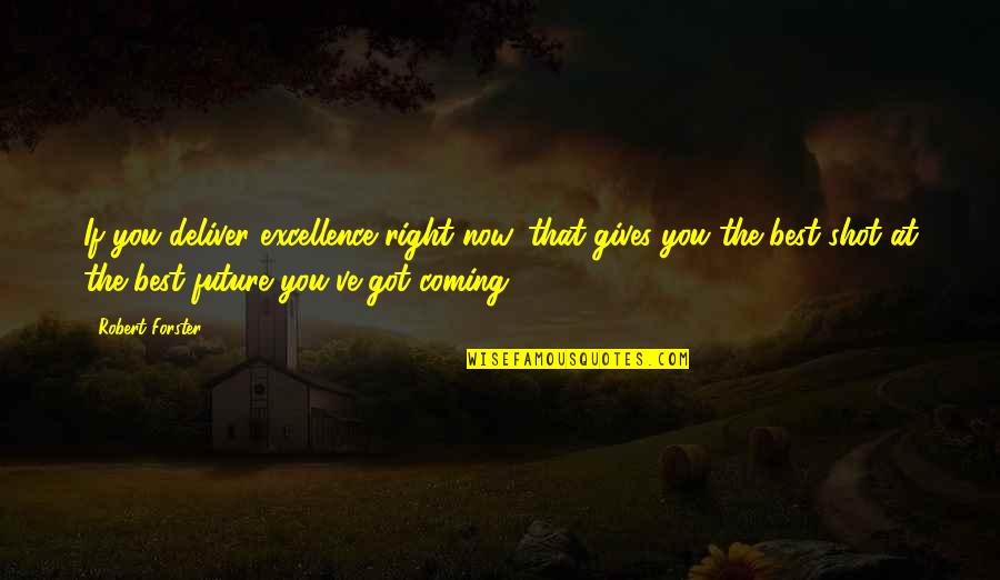 Mahoganys Tulsa Quotes By Robert Forster: If you deliver excellence right now, that gives Mahoganys Tulsa Quotes By Robert Forster: If you deliver excellence right now, that gives