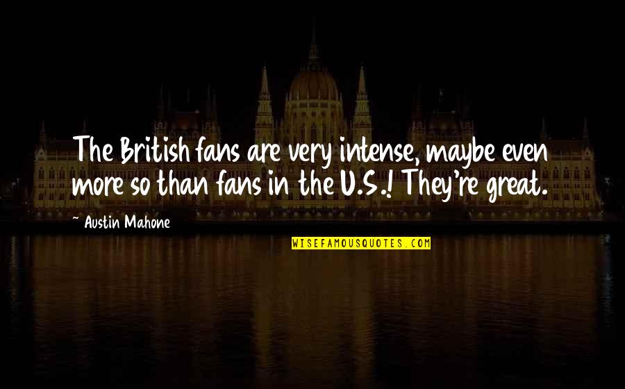 Mahone Quotes By Austin Mahone: The British fans are very intense, maybe even Mahone Quotes By Austin Mahone: The British fans are very intense, maybe even