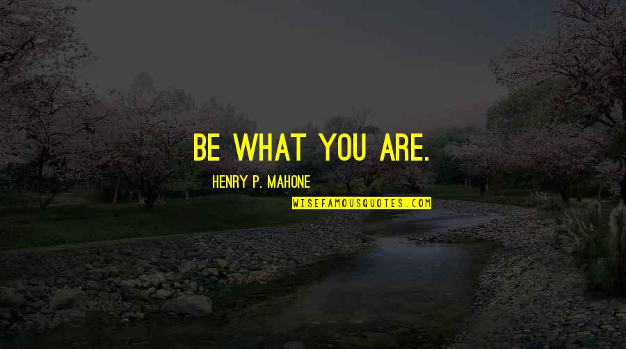 Mahone Quotes By Henry P. Mahone: Be what you are. Mahone Quotes By Henry P. Mahone: Be what you are.