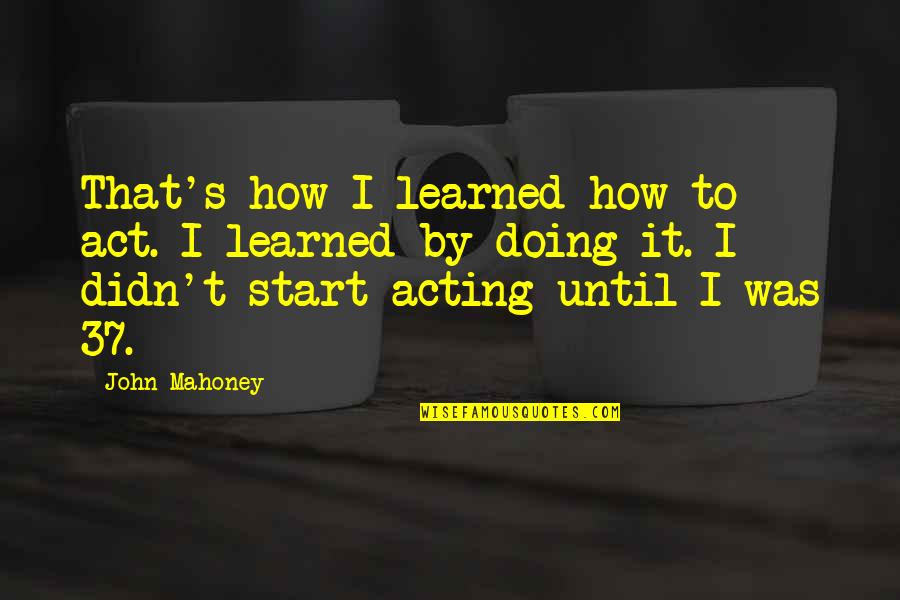 Mahoney Quotes By John Mahoney: That's how I learned how to act. I